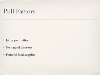 Pull Factors



✤   Job opportunities

✤   No natural disasters

✤   Plentiful food supplies
 