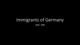 Immigrants of Germany
1918 - 1990
 