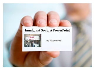 Immigrant Song: A PowerPoint


             By FlyoverJoel
 