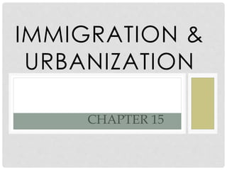 IMMIGRATION &
URBANIZATION
CHAPTER 15
 