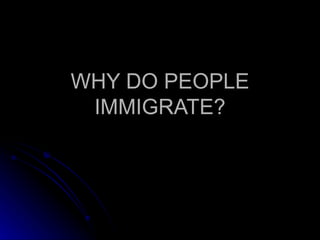 WHY DO PEOPLE IMMIGRATE? 