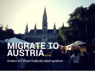 MIGRATE TO
AUSTRIA
Answers to 7 of your frequently asked questions
 