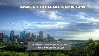 A presentation brought to you by
Canada-Immigration.Lawyer
IMMIGRATE TO CANADA FROM IRELAND
 