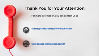 Thank You for Your Attention!
For more information, you can contact us at:
clients@canadacompanyformation.com
www.canada-immigration.lawyer
 