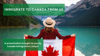 IMMIGRATE TO CANADA FROM US
A presentation brought to you by
Canada-Immigration.Lawyer
 