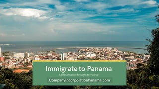 Immigrate to Panama
CompanyIncorporationPanama.com
A presentation brought to you by
 