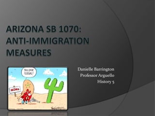 Arizona sb 1070:anti-immigration measures Danielle Barrington Professor Arguello History 5 