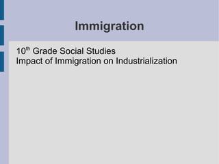 Immigration 
10th Grade Social Studies 
Impact of Immigration on Industrialization 
 