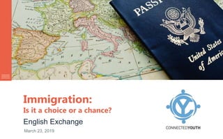 Immigration:
Is it a choice or a chance?
English Exchange
March 23, 2019
 