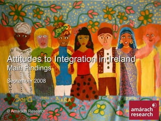 Attitudes to Integration in Ireland Main Findings September 2008 © Amárach Research 