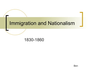 Immigration and Nationalism 1830-1860 Ben 