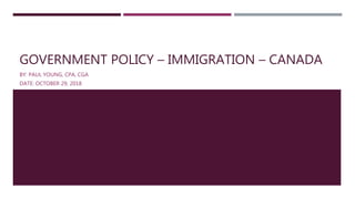 GOVERNMENT POLICY – IMMIGRATION – CANADA
BY: PAUL YOUNG, CPA, CGA
DATE: OCTOBER 29, 2018
 