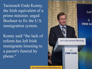 Taoiseach Enda Kenny,
the Irish equivalent of a
prime minister, urged
Boehner to fix the U.S.
immigration system.
Kenny sa...