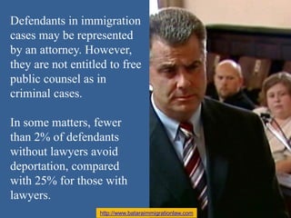Defendants in immigration
cases may be represented
by an attorney. However,
they are not entitled to free
public counsel a...