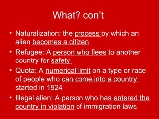 What? con’t   <ul><li>Naturalization: the  process  by which an alien  becomes a citizen </li></ul><ul><li>Refugee: A  per...