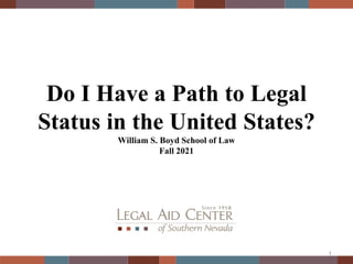 Do I Have a Path to Legal
Status in the United States?
William S. Boyd School of Law
Fall 2021
1
 