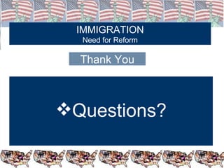 IMMIGRATION Need for Reform Thank You Questions? 
