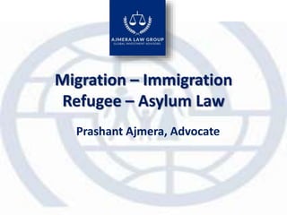 Migration – Immigration
Refugee – Asylum Law
Prashant Ajmera, Advocate
 