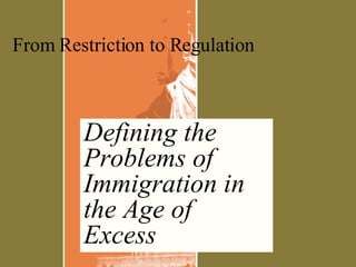 Defining the Problems of Immigration in the Age of Excess From Restriction to Regulation 