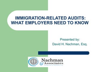 IMMIGRATION-RELATED AUDITS:
WHAT EMPLOYERS NEED TO KNOW


                   Presented by:
              David H. Nachman, Esq.
 