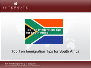 Top Ten Immigration Tips for South Africa


Part of the Intergate Group of Companies
Page 1 | Copyright © 2012 Intergate Immigration Service. All rights reserved.
 