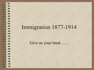 Immigration 1877-1914

   Give us your tired…….
 