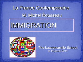 IMMIGRATION La France Contemporaine M. Michel Rousseau The Lawrenceville School le 14 janvier 2011 