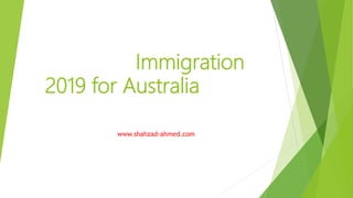 Immigration
2019 for Australia
www.shahzad-ahmed.com
 