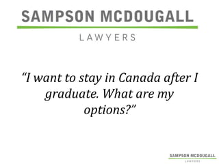 “I want to stay in Canada after I
graduate. What are my
options?”

 