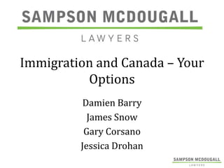 Immigration and Canada – Your
Options
Damien Barry
James Snow
Gary Corsano
Jessica Drohan

 