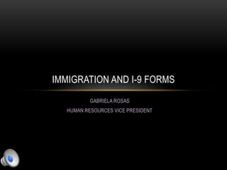 IMMIGRATION AND I-9 FORMS 
GABRIELA ROSAS 
HUMAN RESOURCES VICE PRESIDENT 
 
