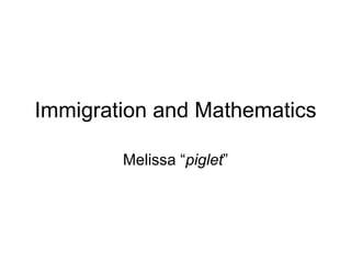 Immigration and Mathematics Melissa “ piglet ” 