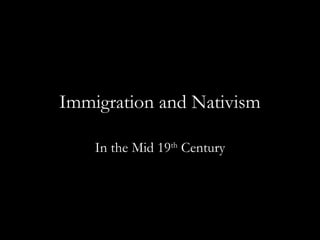 Immigration and Nativism
In the Mid 19th
Century
 