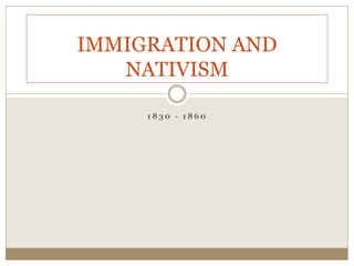 1 8 3 0 - 1 8 6 0
IMMIGRATION AND
NATIVISM
 