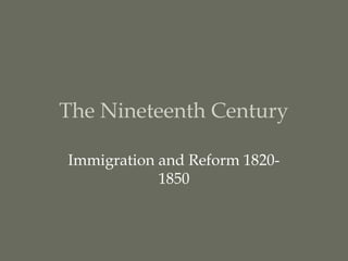 The Nineteenth Century

Immigration and Reform 1820-
            1850
 