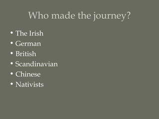 Who made the journey?
• The Irish
• German
• British
• Scandinavian
• Chinese
• Nativists
 