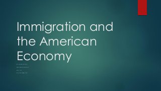 Immigration and
the American
EconomyBY HUNTER MOORE
PROFESSOR APARICIO
ENC 1101
29 NOVEMBER 2015
 