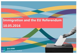 1
Immigration and the EU Referendum
10.05.2016
 