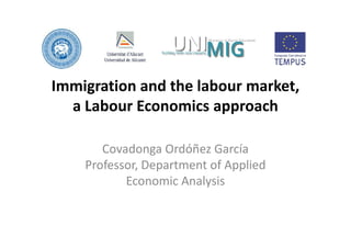 Immigration and the labour market,
  a Labour Economics approach

       Covadonga Ordóñez García
    Professor, Department of Applied
           Economic Analysis
 