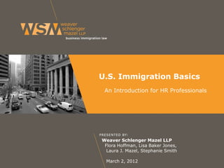 U.S. Immigration Basics
An Introduction for HR Professionals

Weaver Schlenger Mazel LLP
Flora Hoffman, Lisa Baker Jones,
Laura J. Mazel, Stephanie Smith
March 2, 2012

 
