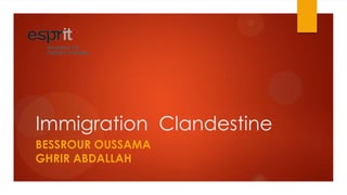Immigration Clandestine
BESSROUR OUSSAMA
GHRIR ABDALLAH
 
