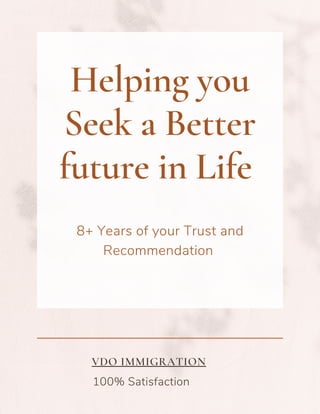 Helping you
Seek a Better
future in Life
8+ Years of your Trust and
Recommendation
100% Satisfaction
VDO IMMIGRATION
 