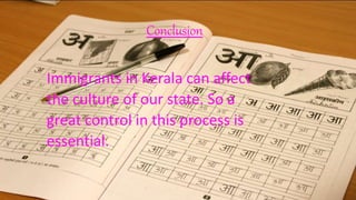 Conclusion
Immigrants in Kerala can affect
the culture of our state. So a
great control in this process is
essential.
 