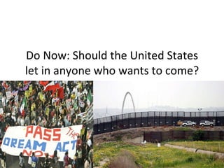 Do Now: Should the United States let in anyone who wants to come? here? 