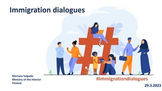 #immigrationdialogues
Immigration dialogues
29.3.2023
Mariana Salgado
Ministry of the Interior
Finland
 