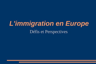 L'immigration en Europe
Défis et Perspectives
 