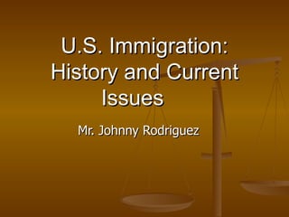 U.S. Immigration: History and Current Issues Mr. Johnny Rodriguez 
