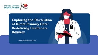 Exploring the Revolution
of Direct Primary Care:
Redefining Healthcare
Delivery
www.partidacorona.com
 