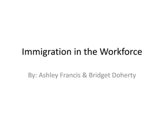 Immigration in the Workforce

 By: Ashley Francis & Bridget Doherty
 