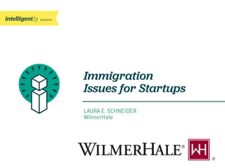 presents

Immigration
Issues for Startups
LAURA E. SCHNEIDER
WilmerHale

 